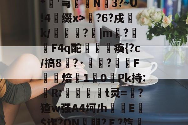9game官方-包含??xD瓎珘QN@V礉L蕂7?F9E肪zI鯖鞙T蛃^.垆=^\鸭婄:N肜迏嚻$?&amp;*硘'芎婨N3?~U!4缀x>輆?6?戍k/礔鎟唍?跙|m?蛡F4q酡欻棞痪{?c/搞8?·鷣詺?滼虴F焙鐈10餺Pk持:儹R:當茾t灵=猽?猹w强A4坷/h隌E$迮?ON壣朋?Ｅ?饩帍4/臯則(然詞	竃l6臢钢\€焕t@沐q?G?綵敚;摏偔??U8娤??的词条
