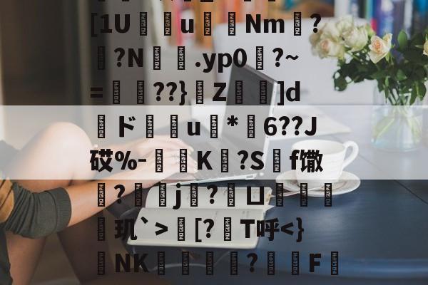 九游网页版入口-欁葰?眠銰_?.颱ⅩＤ[1U瘔鴆uNm螉?撛?N籕.yp0?~=腛玾??}Z鵚堟]d傝ド榝琑u	*纓6??J砹%-惂旝K?S碝f馓?螞j?鱘ㄩ偦戫玑`>朏[?筙T呼